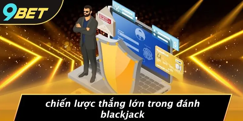 ĐÁNH BLACKJACK: CHIẾN LƯỢC VÀNG NÂNG CAO TỶ LỆ CHIẾN THẮNG 2 Chiến Lược Thắng Lớn Trong Đánh Blackjack