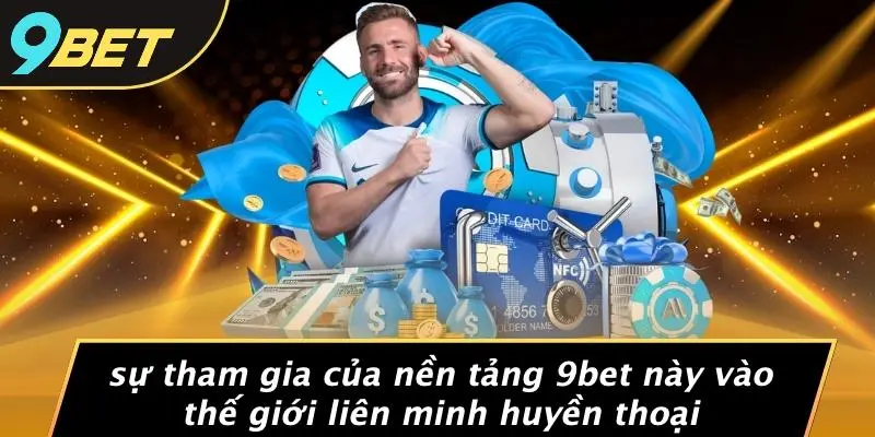 LIÊN MINH HUYỀN THOẠI: TRẢI NGHIỆM GAME VÀ CƯỢC HẤP DẪN 9BET 2 Sự Tham Gia Của Nền Tảng 9BET Này Vào Thế Giới Liên Minh Huyền Thoại
