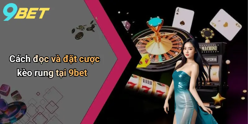 Cách đọc và đặt cược kèo rung tại 9bet