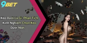 Kèo Dưới Là Gì: Phân Tích Kinh Nghiệm Chọn Kèo Dưới 9bet