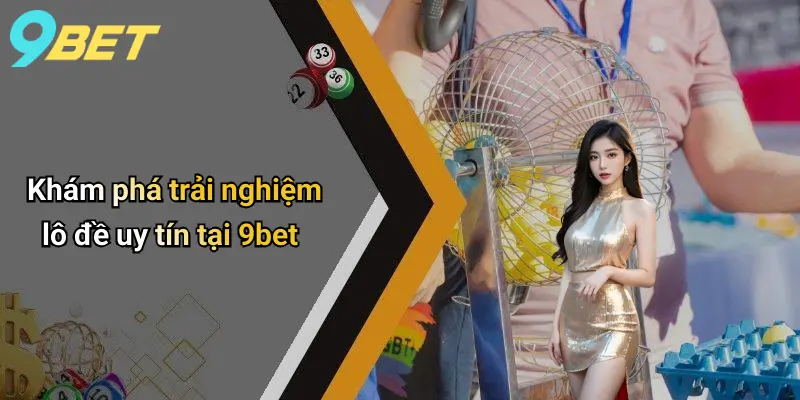 Lô Đề Uy Tín: Chìa Khóa Thành Công Và Niềm Tin Tại 9bet 2 Khám phá trải nghiệm lô đề uy tín tại 9bet