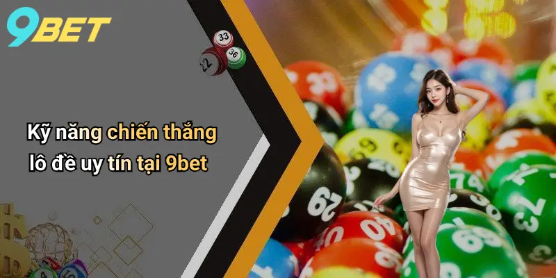 Lô Đề Uy Tín: Chìa Khóa Thành Công Và Niềm Tin Tại 9bet 4 Kỹ năng chiến thắng lô đề uy tín tại 9bet