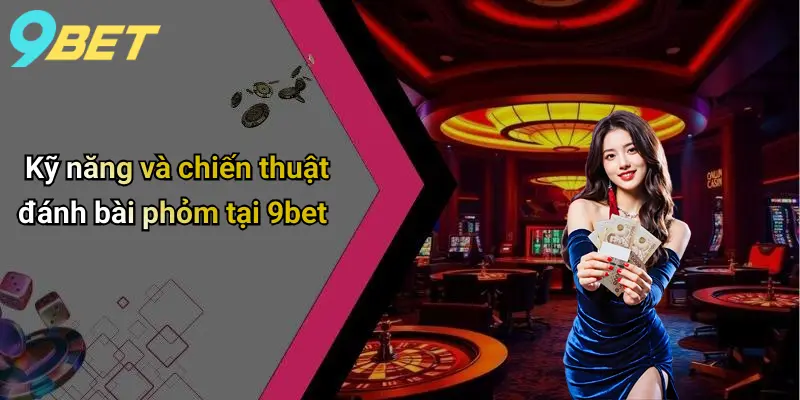 Bài Phỏm: Giải Mã Sức Hút Và Kinh Nghiệm Chơi Đỉnh Cao Trên 9bet 2 Kỹ năng và chiến thuật đánh bài phỏm tại 9bet