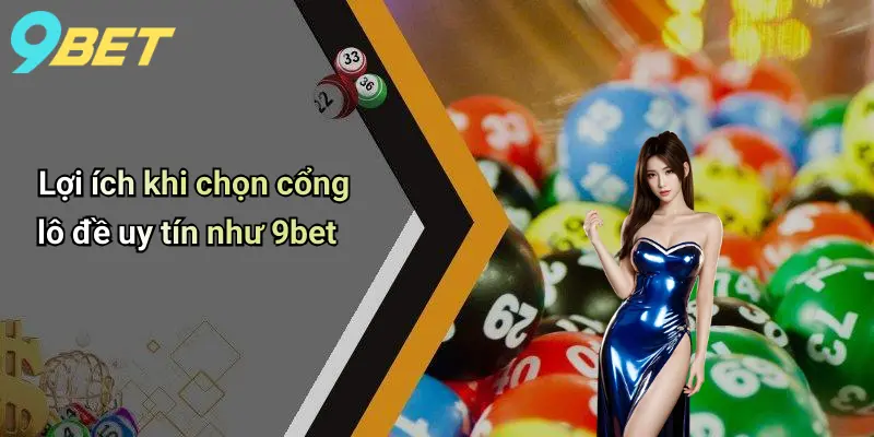 Lô Đề Uy Tín: Chìa Khóa Thành Công Và Niềm Tin Tại 9bet 3 Lợi ích khi chọn cổng lô đề uy tín như 9bet