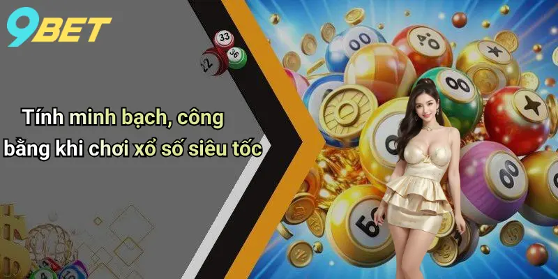 Xổ Số Siêu Tốc: Trải Nghiệm Cá Cược Hấp Dẫn Và Nhanh Chóng Trên 9bet 4 Tính minh bạch, công bằng khi chơi xổ số siêu tốc